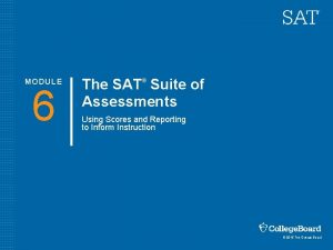 MODULE 6 The SAT Suite of Assessments Using