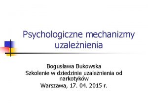 Psychologiczne mechanizmy uzalenienia Bogusawa Bukowska Szkolenie w dziedzinie