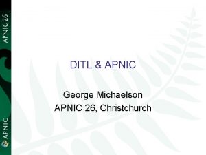 DITL APNIC George Michaelson APNIC 26 Christchurch Overview