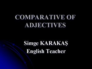 COMPARATIVE OF ADJECTIVES Simge KARAKA English Teacher USE