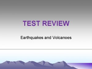 TEST REVIEW Earthquakes and Volcanoes REVIEW EARTHQUAKES What