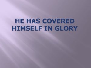 HE HAS COVERED HIMSELF IN GLORY Let us