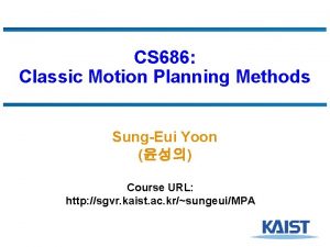 CS 686 Classic Motion Planning Methods SungEui Yoon