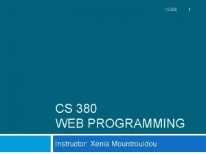 CS 380 WEB PROGRAMMING Instructor Xenia Mountrouidou 1