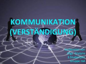 KOMMUNIKATION VERSTNDIGUNG Vorbereitet von Olga Gryzyna 1 Studienjahr