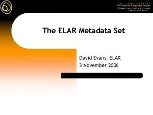 The ELAR Metadata Set David Evans ELAR 3