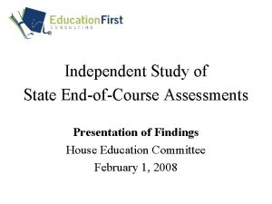 Independent Study of State EndofCourse Assessments Presentation of