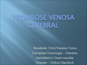 TROMBOSE VENOSA CEREBRAL Residente DraVanessa Vieira Disciplina Neurologia