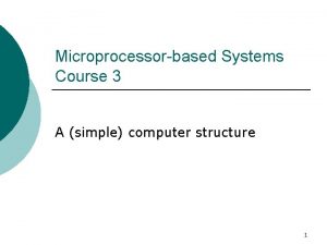 Microprocessorbased Systems Course 3 A simple computer structure