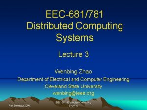 EEC681781 Distributed Computing Systems Lecture 3 Wenbing Zhao