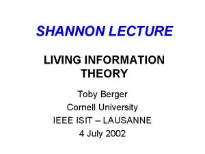 SHANNON LECTURE LIVING INFORMATION THEORY Toby Berger Cornell