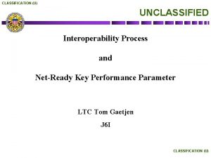 CLASSIFICATION U UNCLASSIFIED Interoperability Process and NetReady Key