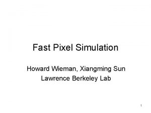 Fast Pixel Simulation Howard Wieman Xiangming Sun Lawrence