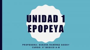 UNIDAD 1 EPOPEYA PROFESORA SUSANA RAMREZ GODOY CURSO