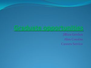 Graduate opportunities Jillian Gordon Alan Cousins Careers Service