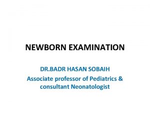 NEWBORN EXAMINATION DR BADR HASAN SOBAIH Associate professor