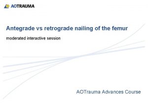 Antegrade vs retrograde nailing of the femur moderated