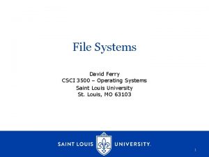 File Systems David Ferry CSCI 3500 Operating Systems