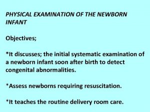 PHYSICAL EXAMINATION OF THE NEWBORN INFANT Objectives It