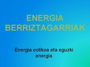 ENERGIA BERRIZTAGARRIAK Energia eolikoa eta eguzki energia Eguzki