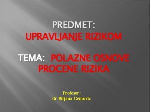 PREDMET UPRAVLJANJE RIZIKOM TEMA POLAZNE OSNOVE PROCENE RIZIKA