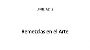 UNIDAD 2 Remezclas en el Arte OBJETIVOS ESPECFICOS