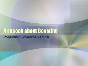 A speech about Boosting Presenter Roberto Valenti The