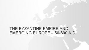 THE BYZANTINE EMPIRE AND EMERGING EUROPE 50 800