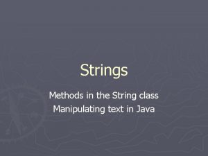 Strings Methods in the String class Manipulating text