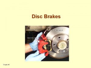 Disc Brakes Chapter 48 Objectives List the advantages
