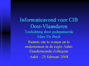 Informatieavond voor CIB OostVlaanderen Toelichting door gedeputeerde Marc