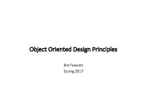 Object Oriented Design Principles Jim Fawcett Spring 2017