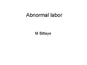 Abnormal labor M Bittaye Introduction Labor is a