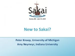 New to Sakai Peter Knoop University of Michigan