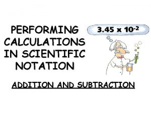 PERFORMING CALCULATIONS IN SCIENTIFIC NOTATION ADDITION AND SUBTRACTION