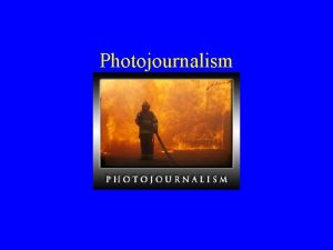 Photojournalism Goal of Photojournalism Selecting story telling photographs