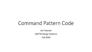 Command Pattern Code Jim Fawcett CSE 776 Design