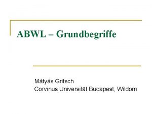 ABWL Grundbegriffe Mtys Gritsch Corvinus Universitt Budapest Wildom