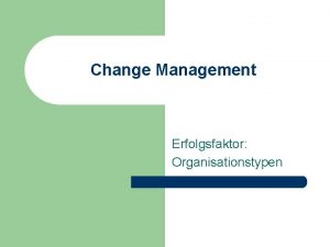 Change Management Erfolgsfaktor Organisationstypen Agenda l l l