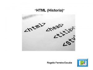 HTML Historia Rogelio Ferreira Escutia Qu es HTML