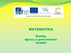 MATEMATIKA Zlomky pravy a porovnvn zlomk Nzev projektu