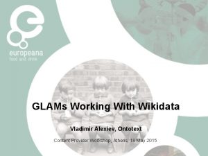 GLAMs Working With Wikidata Vladimir Alexiev Ontotext Content