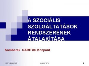 A SZOCILIS SZOLGLTATSOK RENDSZERNEK TALAKTSA Somberek CARITAS Kzpont