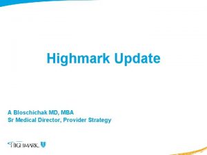 Highmark Update A Bloschichak MD MBA Sr Medical