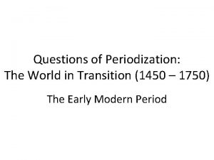 Questions of Periodization The World in Transition 1450