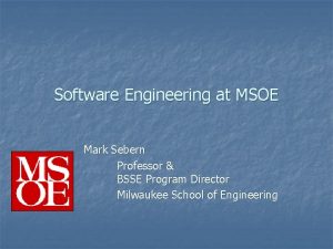 Software Engineering at MSOE Mark Sebern Professor BSSE