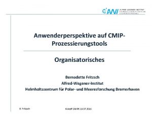 Anwenderperspektive auf CMIPProzessierungstools Organisatorisches Bernadette Fritzsch AlfredWegenerInstitut Helmholtzzentrum