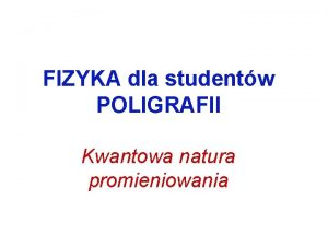 FIZYKA dla studentw POLIGRAFII Kwantowa natura promieniowania Promieniowanie