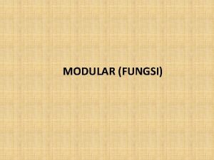 MODULAR FUNGSI Modular Pemrograman Modular adalah suatu teknik