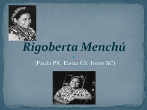 Rigoberta Mench Paula PR Elena GS Irene SC